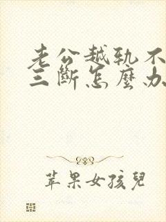 老公越轨不跟小三断怎么办