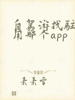自驾游找驻车地用哪个app 自驾游找驻车地用哪个app