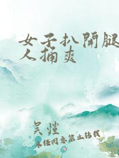 女子扒开腿让男人捅爽