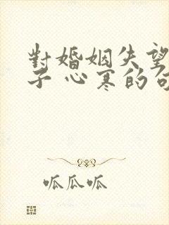 对婚姻失望的句子 心寒的句子