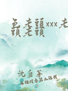 色老头xxx老头老头