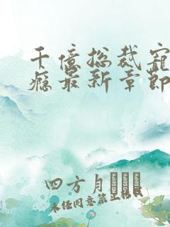 千亿总裁宠妻成瘾最新章节阅读