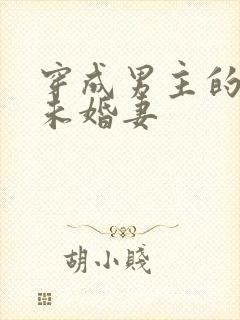 穿成男主的漂亮未婚妻