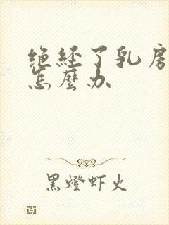 绝经了乳房胀痛怎么办