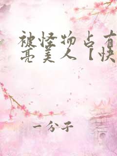 被怪物占有的漂亮美人【快穿/np】 被怪物占有的漂亮美人【快穿/np】