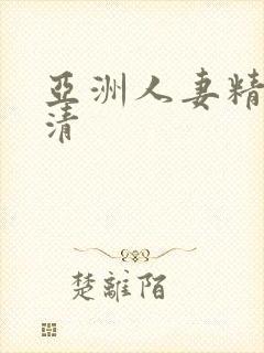 亚洲人妻精品高清 亚洲人妻精品高清
