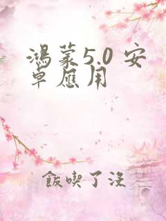 鸿蒙5.0 安卓应用
