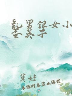 乱男银女小雄笨蛋英子 乱男银女小雄笨蛋英子