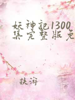 妖神记1300集完整版免费观看