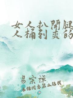 女人扒开腿让男人桶到爽的原因 女人扒开腿让男人桶到爽的原因