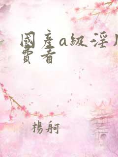 国产a级淫片免费看