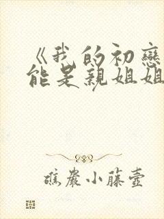 《我的初恋不可能是亲姐姐》第一集