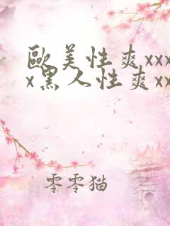欧美性爽xxxx黑人性爽xxx