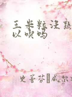 玉米粒没熟透可以吃吗