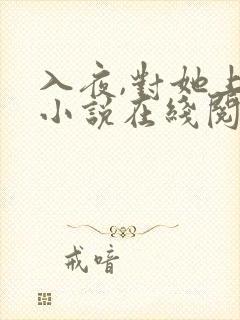 入夜,对她上瘾小说在线阅读 入夜,对她上瘾小说在线阅读