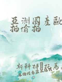 亚洲国产欧美自拍偷拍