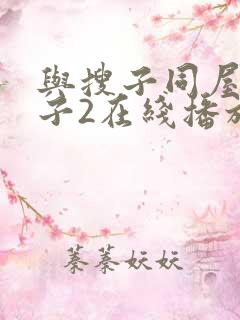 与搜子同屋的日子2在线播放 与搜子同屋的日子2在线播放