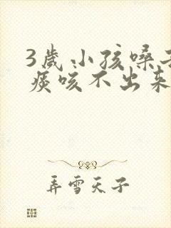 3岁小孩嗓子有痰咳不出来怎么办