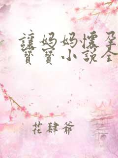 让妈妈怀孕生下宝宝小说全文阅读