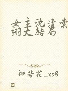 女主沈清棠顾玄翊大结局