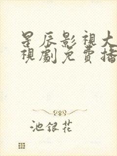 星辰影视大全电视剧免费播放在线