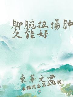 脚腕扭伤肿了多久能好 脚腕扭伤肿了多久能好