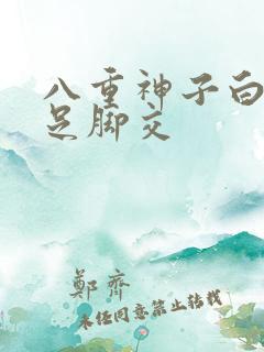八重神子白丝玉足脚交 八重神子白丝玉足脚交