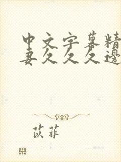 中文字幕精品人妻久久久边