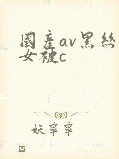 国产av黑丝美女被c