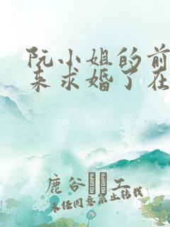 阮小姐的前夫又来求婚了在线阅读全文免费 阮小姐的前夫又来求婚了在线阅读全文免费