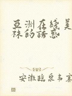 亚洲在线美女丝袜的诱惑