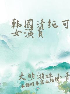 韩国清纯可爱的女演员 韩国清纯可爱的女演员