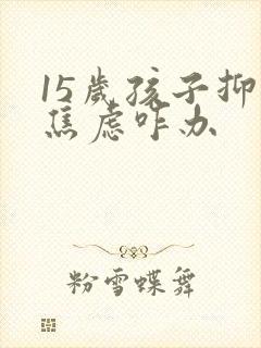 15岁孩子抑郁焦虑咋办
