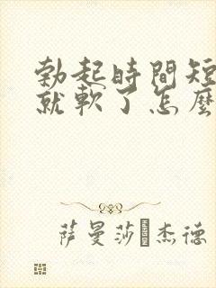 勃起时间短一会就软了怎么办