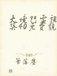 大境门电视剧全集40免费观看