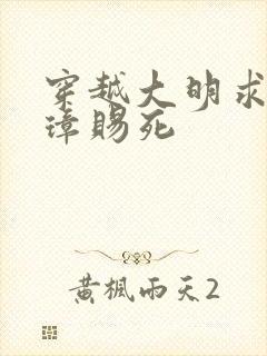 穿越大明求朱元璋赐死 穿越大明求朱元璋赐死