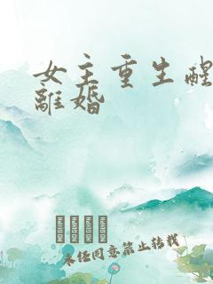 女主重生醒悟要离婚 女主重生醒悟要离婚