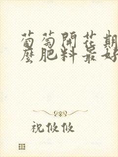 葡萄开花期施什么肥料最好
