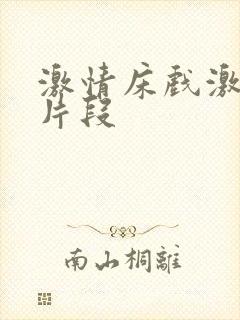 激情床戏激情戏片段 激情床戏激情戏片段