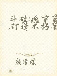 斗破:魂穿萧晨,打造不朽萧族