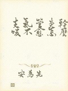 支气管炎干咳久咳不愈怎么办