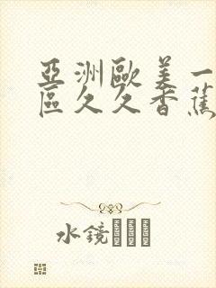 亚洲欧美一区二区久久香蕉 亚洲欧美一区二区久久香蕉