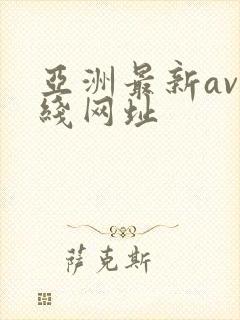 亚洲最新av在线网址 亚洲最新av在线网址