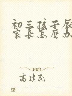 初三孩子厌学的家长怎么办