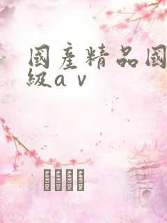国产精品国产三级aⅴ 国产精品国产三级aⅴ