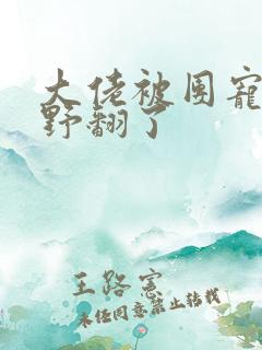 大佬被团宠后我野翻了