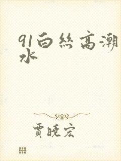 91白丝高潮喷水