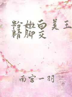 粉嫩白美玉足夹精脚交
