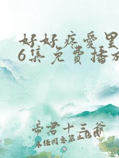 好好疼爱里面第6集免费播放