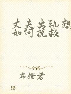 丈夫出轨想离婚如何挽救 丈夫出轨想离婚如何挽救